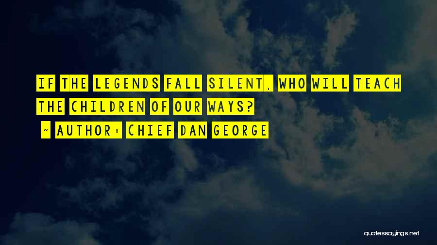 Chief Dan George Quotes: If The Legends Fall Silent, Who Will Teach The Children Of Our Ways?