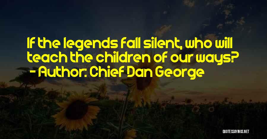 Chief Dan George Quotes: If The Legends Fall Silent, Who Will Teach The Children Of Our Ways?