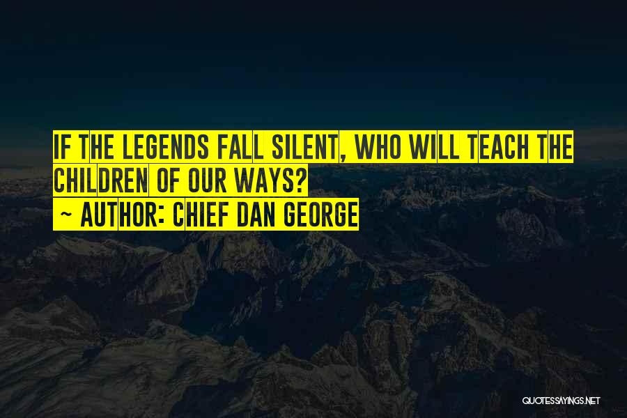 Chief Dan George Quotes: If The Legends Fall Silent, Who Will Teach The Children Of Our Ways?