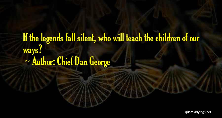 Chief Dan George Quotes: If The Legends Fall Silent, Who Will Teach The Children Of Our Ways?