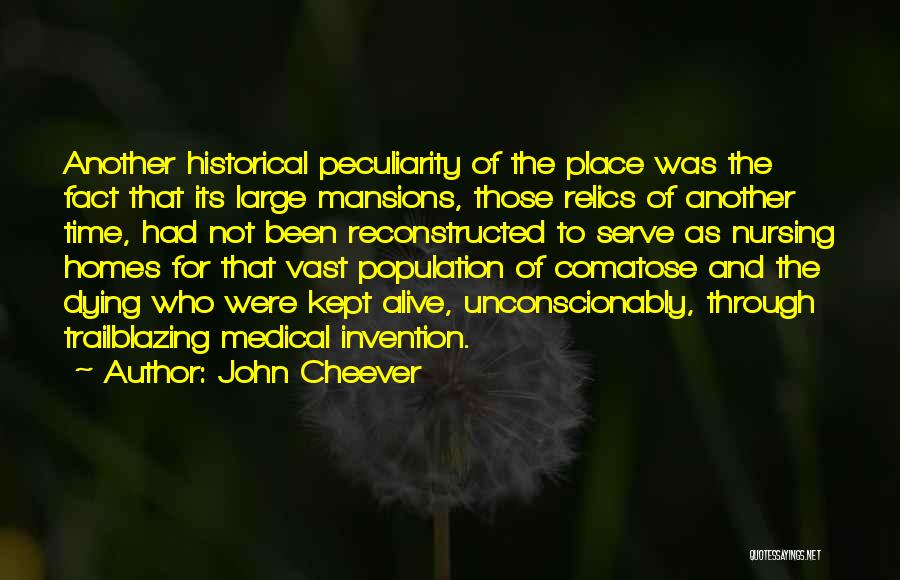 John Cheever Quotes: Another Historical Peculiarity Of The Place Was The Fact That Its Large Mansions, Those Relics Of Another Time, Had Not