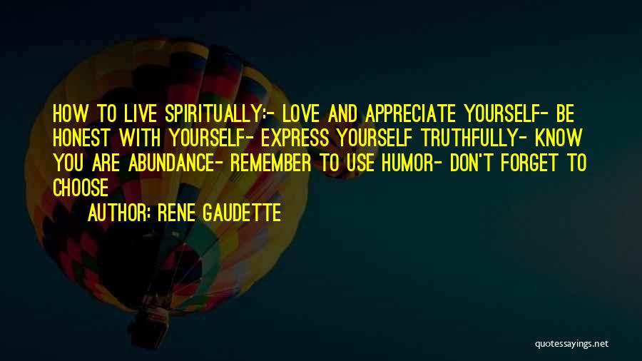 Rene Gaudette Quotes: How To Live Spiritually:- Love And Appreciate Yourself- Be Honest With Yourself- Express Yourself Truthfully- Know You Are Abundance- Remember