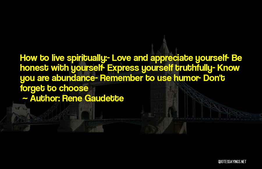 Rene Gaudette Quotes: How To Live Spiritually:- Love And Appreciate Yourself- Be Honest With Yourself- Express Yourself Truthfully- Know You Are Abundance- Remember