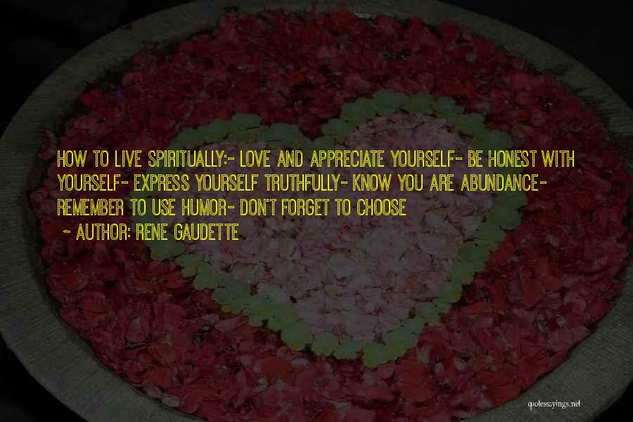 Rene Gaudette Quotes: How To Live Spiritually:- Love And Appreciate Yourself- Be Honest With Yourself- Express Yourself Truthfully- Know You Are Abundance- Remember