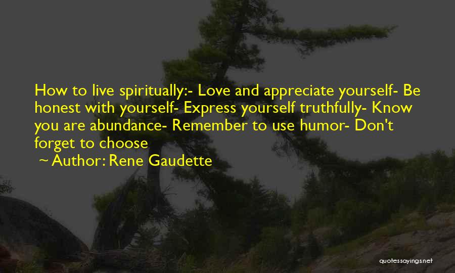 Rene Gaudette Quotes: How To Live Spiritually:- Love And Appreciate Yourself- Be Honest With Yourself- Express Yourself Truthfully- Know You Are Abundance- Remember