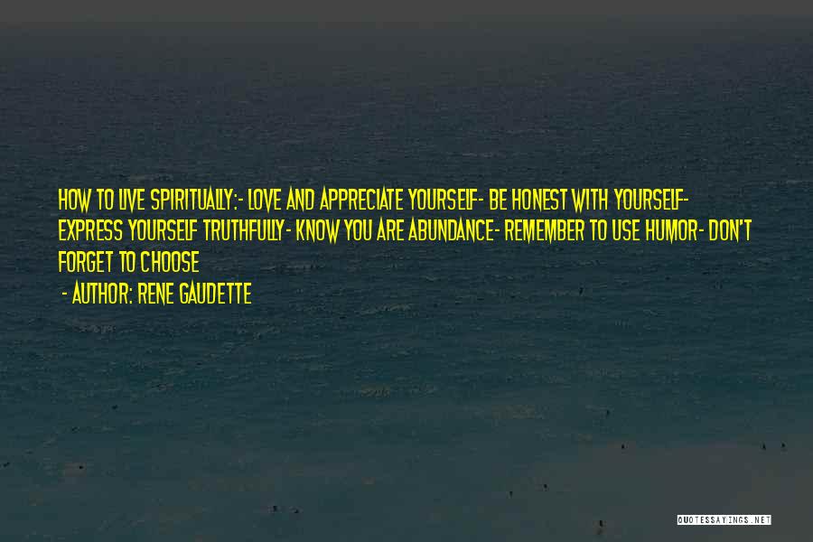 Rene Gaudette Quotes: How To Live Spiritually:- Love And Appreciate Yourself- Be Honest With Yourself- Express Yourself Truthfully- Know You Are Abundance- Remember