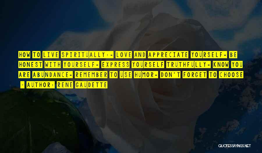 Rene Gaudette Quotes: How To Live Spiritually:- Love And Appreciate Yourself- Be Honest With Yourself- Express Yourself Truthfully- Know You Are Abundance- Remember