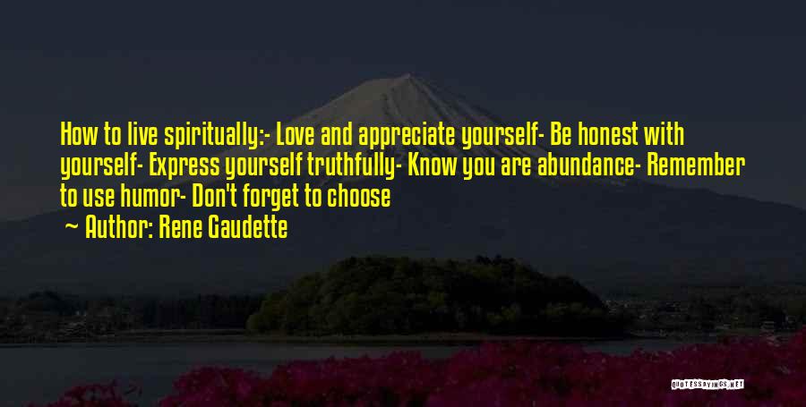 Rene Gaudette Quotes: How To Live Spiritually:- Love And Appreciate Yourself- Be Honest With Yourself- Express Yourself Truthfully- Know You Are Abundance- Remember