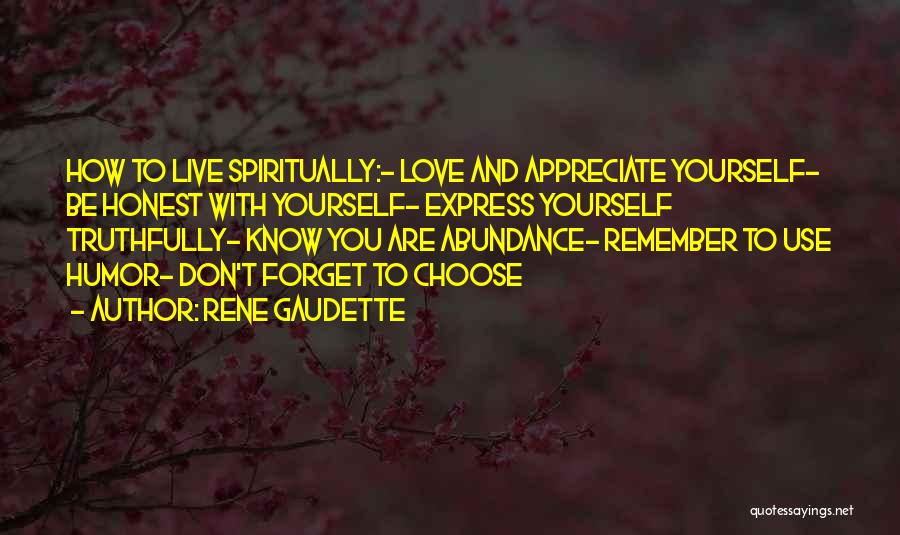 Rene Gaudette Quotes: How To Live Spiritually:- Love And Appreciate Yourself- Be Honest With Yourself- Express Yourself Truthfully- Know You Are Abundance- Remember