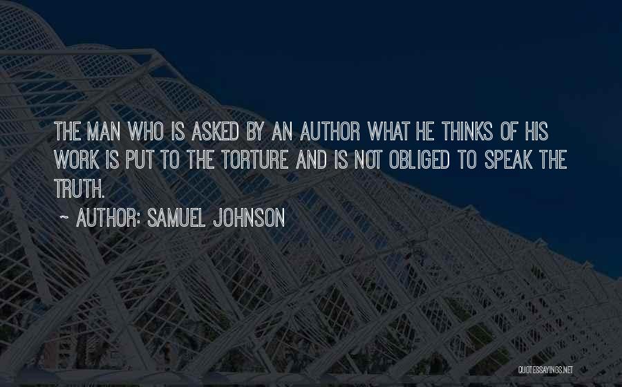 Samuel Johnson Quotes: The Man Who Is Asked By An Author What He Thinks Of His Work Is Put To The Torture And