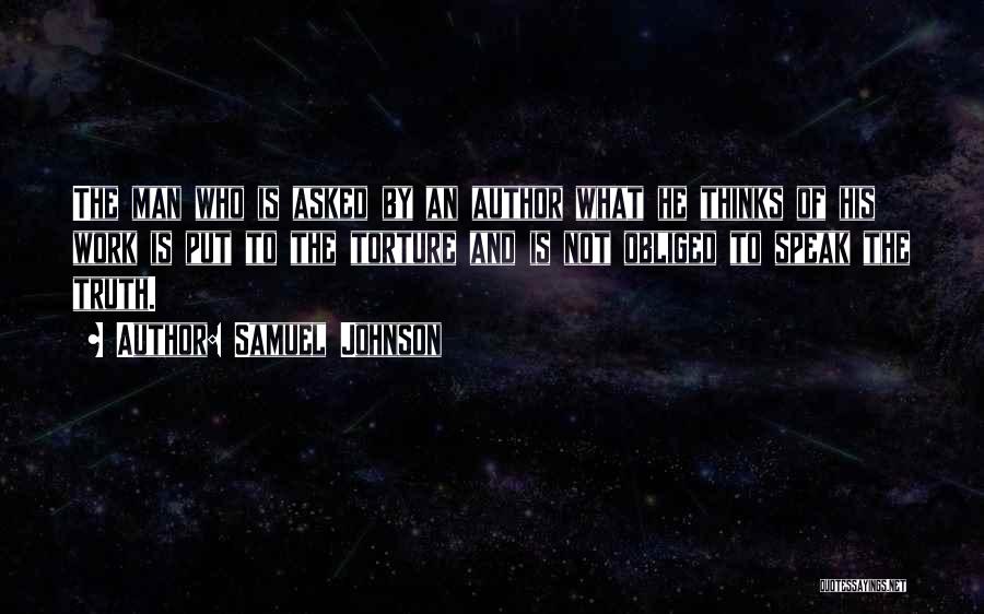 Samuel Johnson Quotes: The Man Who Is Asked By An Author What He Thinks Of His Work Is Put To The Torture And