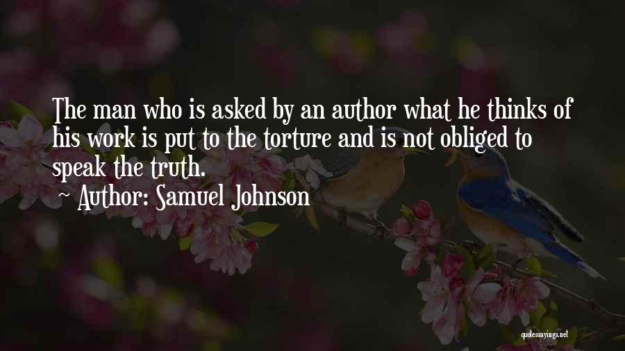 Samuel Johnson Quotes: The Man Who Is Asked By An Author What He Thinks Of His Work Is Put To The Torture And