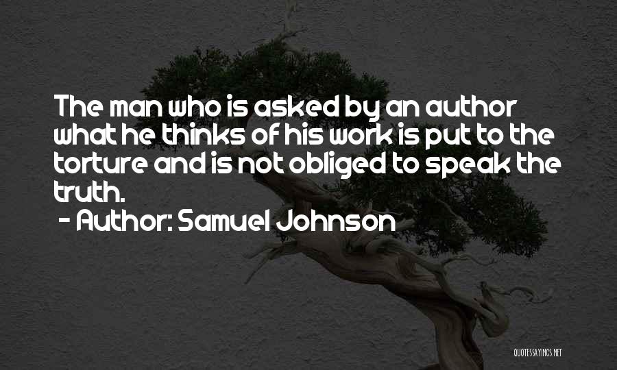 Samuel Johnson Quotes: The Man Who Is Asked By An Author What He Thinks Of His Work Is Put To The Torture And