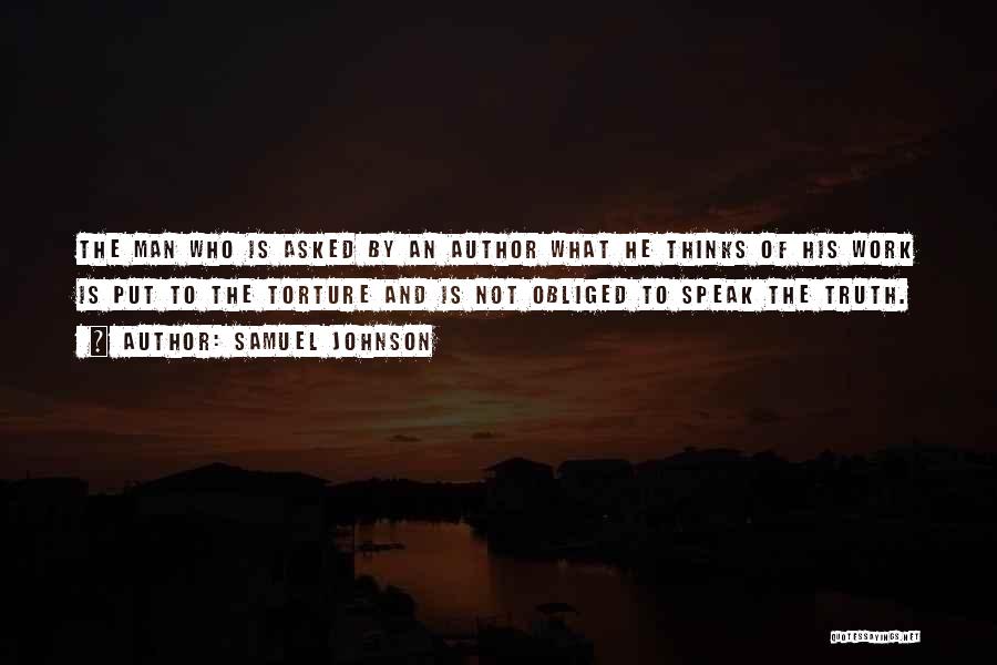 Samuel Johnson Quotes: The Man Who Is Asked By An Author What He Thinks Of His Work Is Put To The Torture And