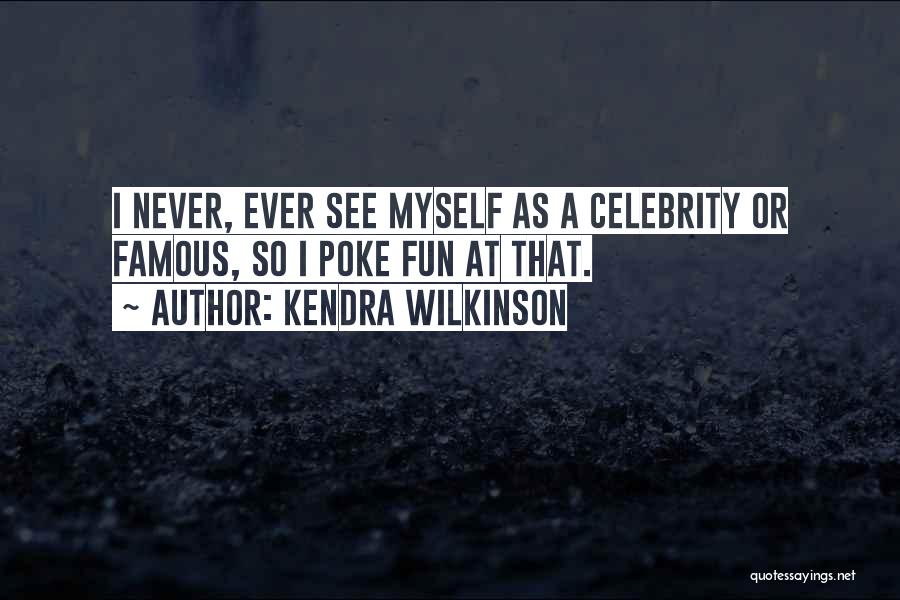 Kendra Wilkinson Quotes: I Never, Ever See Myself As A Celebrity Or Famous, So I Poke Fun At That.