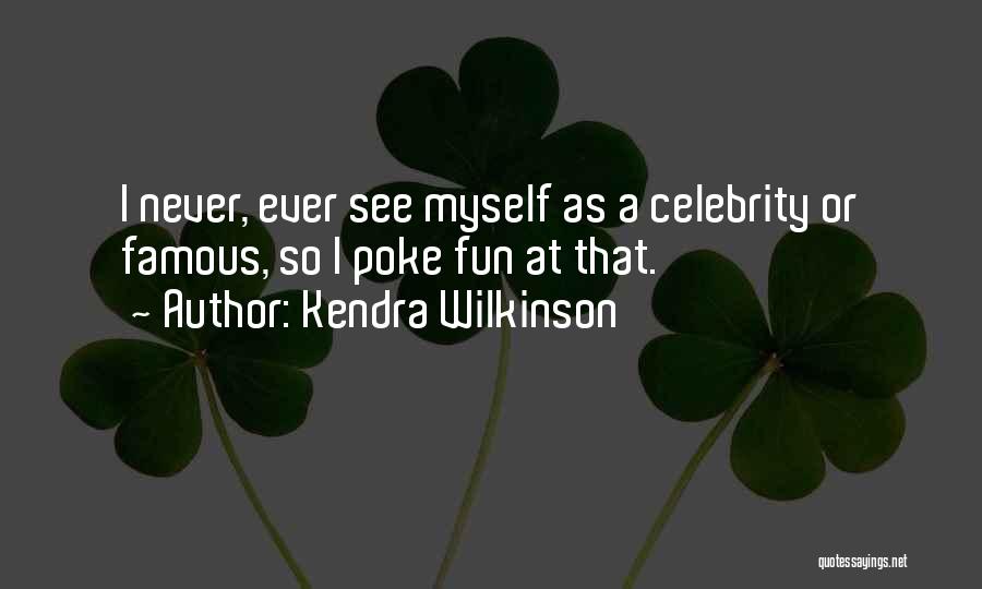 Kendra Wilkinson Quotes: I Never, Ever See Myself As A Celebrity Or Famous, So I Poke Fun At That.