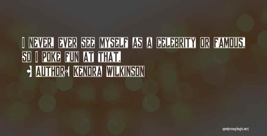 Kendra Wilkinson Quotes: I Never, Ever See Myself As A Celebrity Or Famous, So I Poke Fun At That.