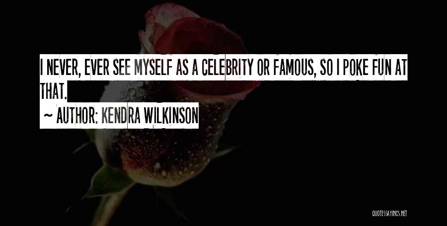 Kendra Wilkinson Quotes: I Never, Ever See Myself As A Celebrity Or Famous, So I Poke Fun At That.