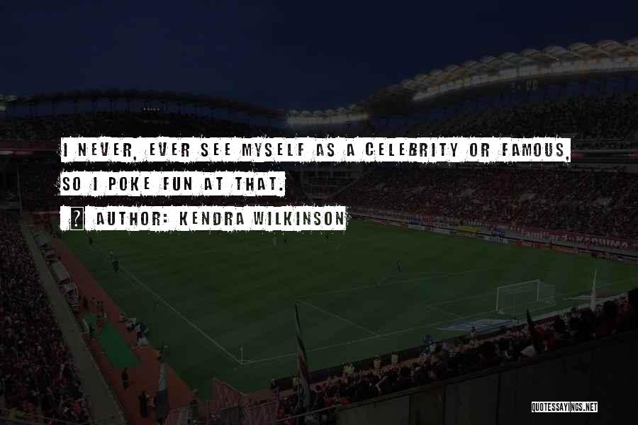 Kendra Wilkinson Quotes: I Never, Ever See Myself As A Celebrity Or Famous, So I Poke Fun At That.