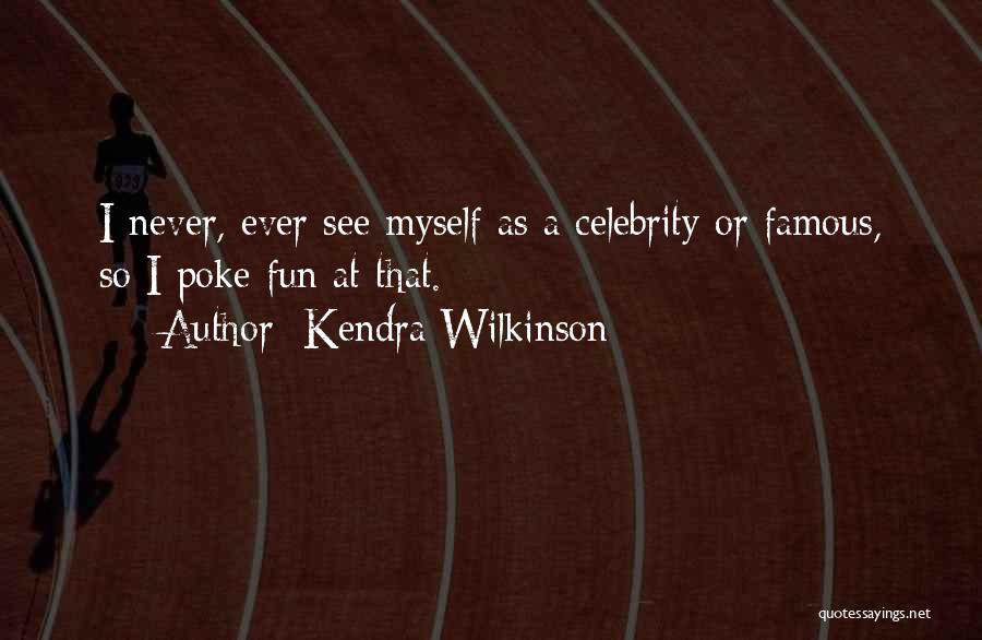 Kendra Wilkinson Quotes: I Never, Ever See Myself As A Celebrity Or Famous, So I Poke Fun At That.