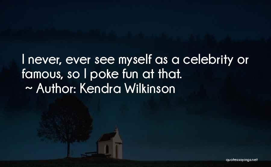 Kendra Wilkinson Quotes: I Never, Ever See Myself As A Celebrity Or Famous, So I Poke Fun At That.