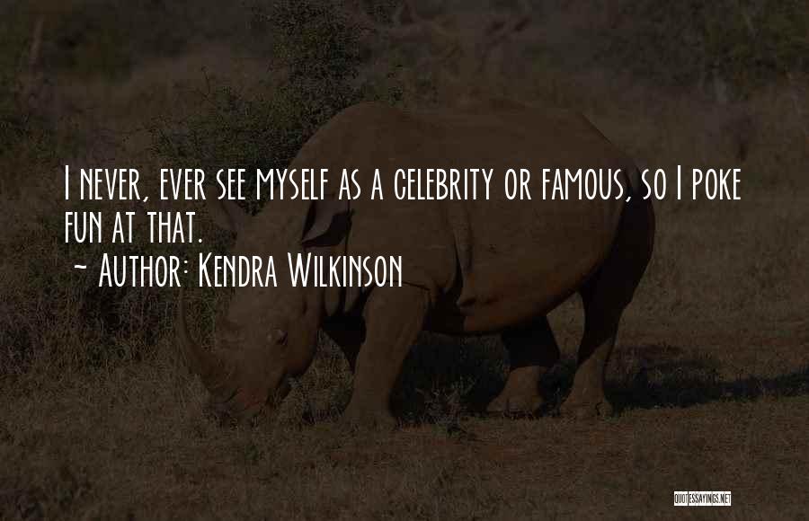 Kendra Wilkinson Quotes: I Never, Ever See Myself As A Celebrity Or Famous, So I Poke Fun At That.