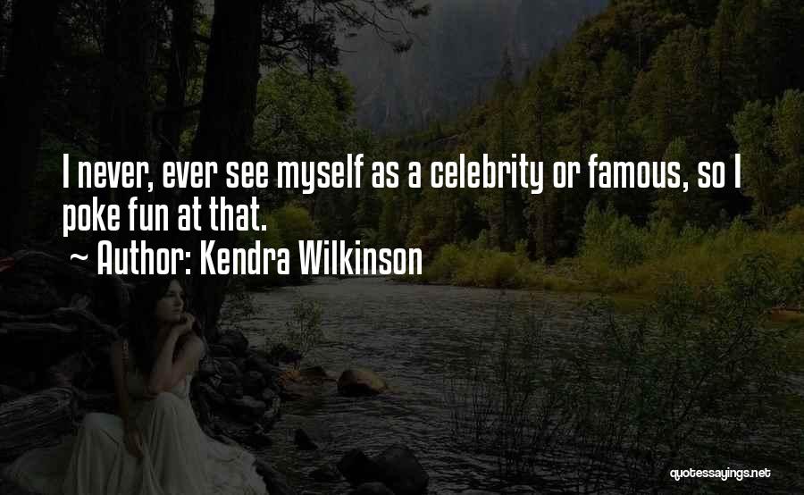 Kendra Wilkinson Quotes: I Never, Ever See Myself As A Celebrity Or Famous, So I Poke Fun At That.