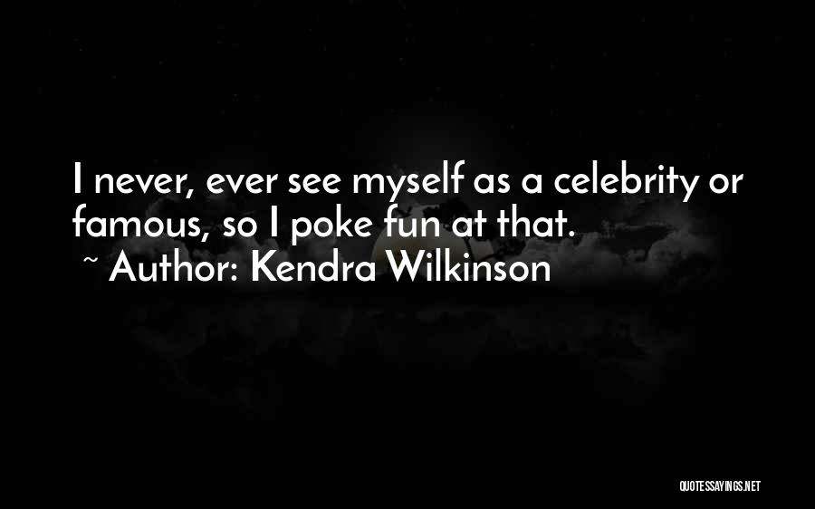 Kendra Wilkinson Quotes: I Never, Ever See Myself As A Celebrity Or Famous, So I Poke Fun At That.
