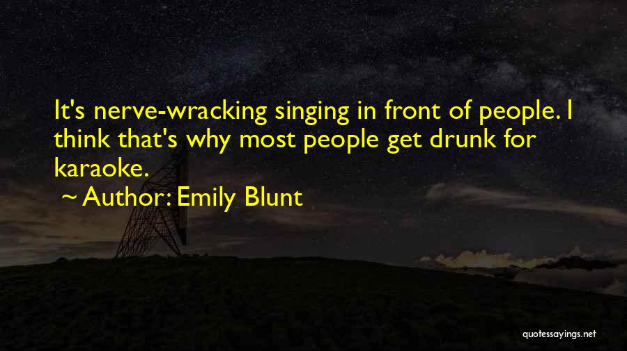 Emily Blunt Quotes: It's Nerve-wracking Singing In Front Of People. I Think That's Why Most People Get Drunk For Karaoke.