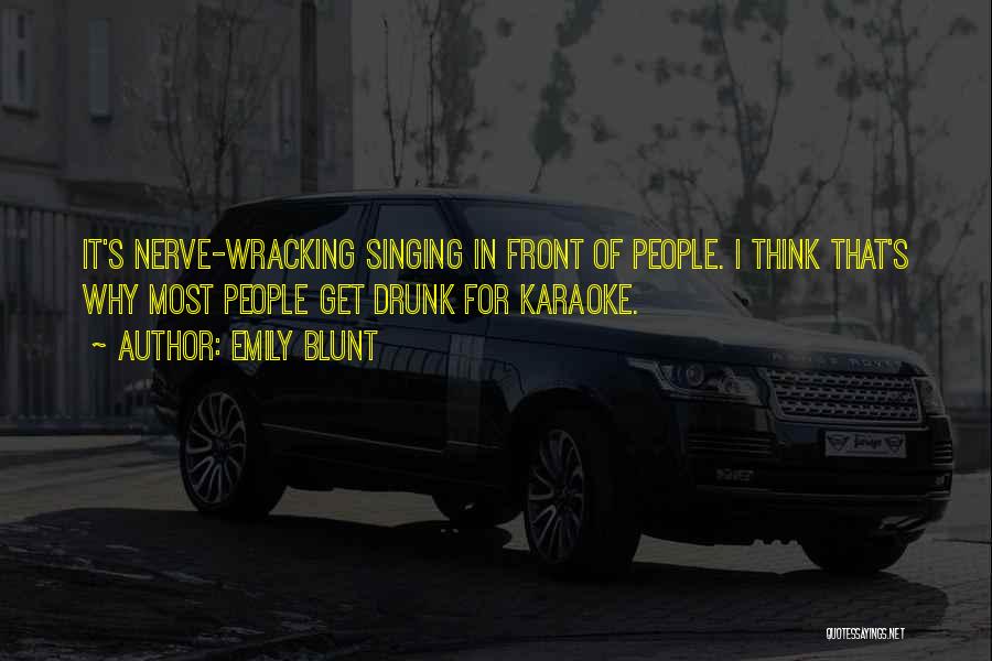 Emily Blunt Quotes: It's Nerve-wracking Singing In Front Of People. I Think That's Why Most People Get Drunk For Karaoke.