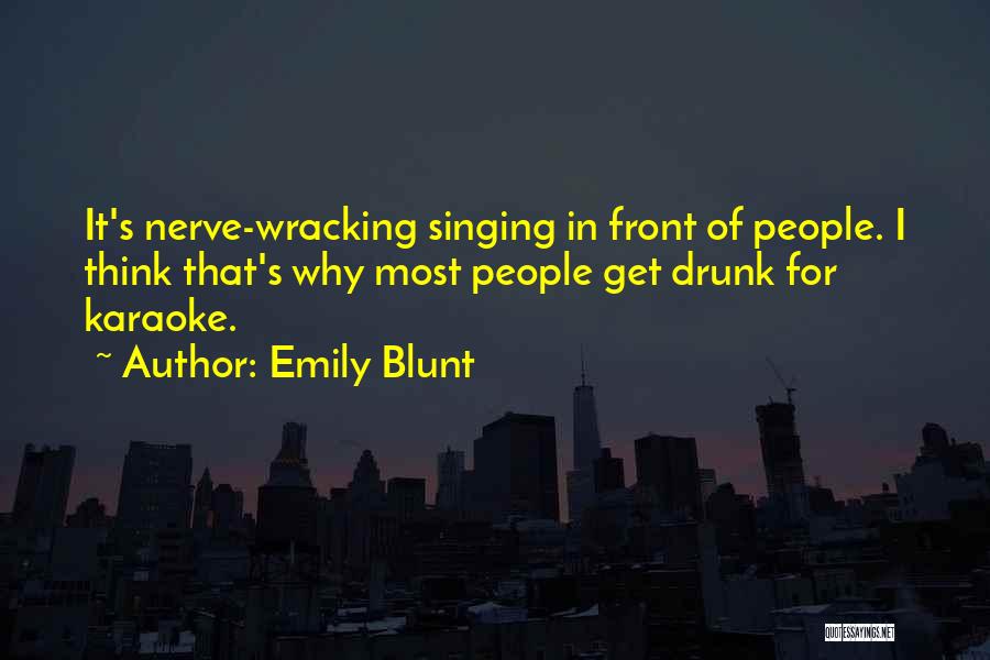 Emily Blunt Quotes: It's Nerve-wracking Singing In Front Of People. I Think That's Why Most People Get Drunk For Karaoke.