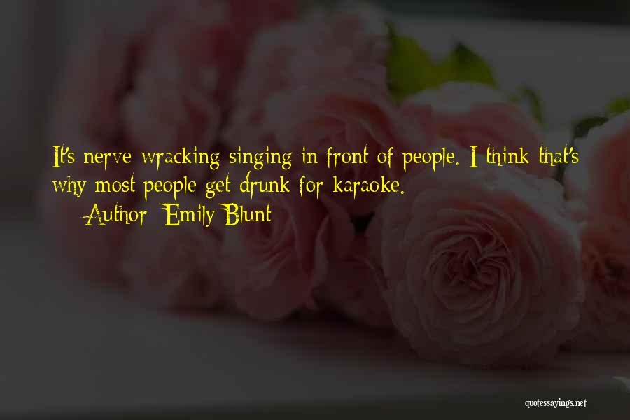 Emily Blunt Quotes: It's Nerve-wracking Singing In Front Of People. I Think That's Why Most People Get Drunk For Karaoke.