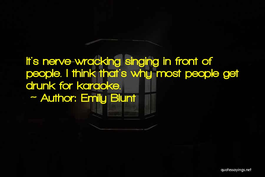 Emily Blunt Quotes: It's Nerve-wracking Singing In Front Of People. I Think That's Why Most People Get Drunk For Karaoke.