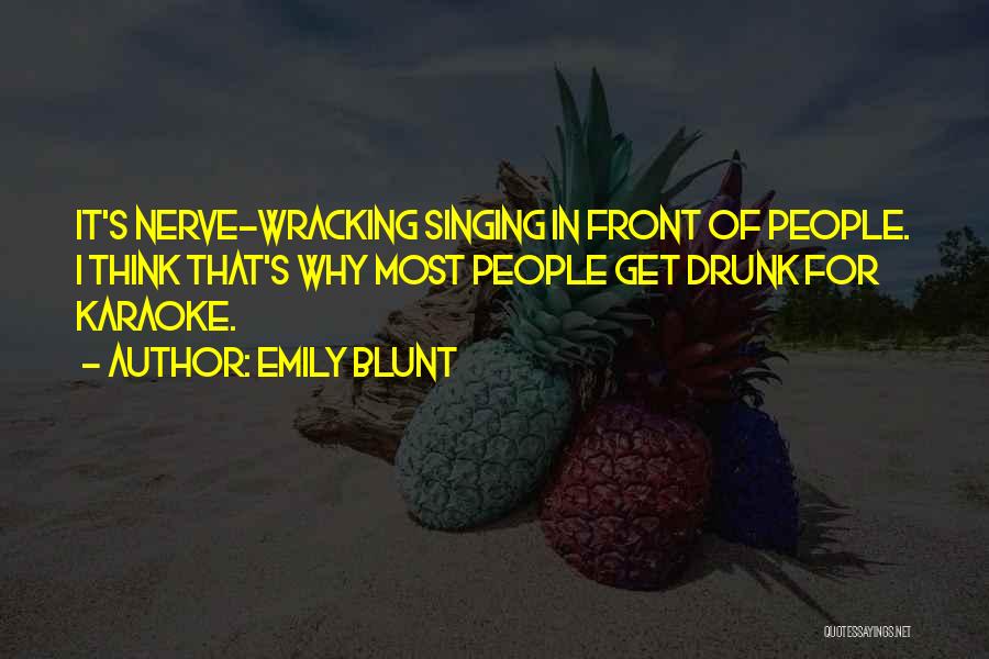 Emily Blunt Quotes: It's Nerve-wracking Singing In Front Of People. I Think That's Why Most People Get Drunk For Karaoke.