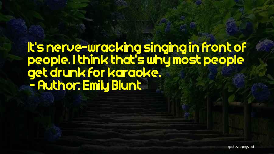 Emily Blunt Quotes: It's Nerve-wracking Singing In Front Of People. I Think That's Why Most People Get Drunk For Karaoke.