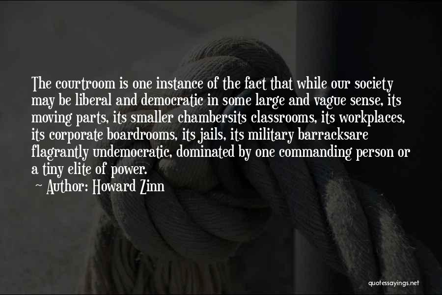 Howard Zinn Quotes: The Courtroom Is One Instance Of The Fact That While Our Society May Be Liberal And Democratic In Some Large