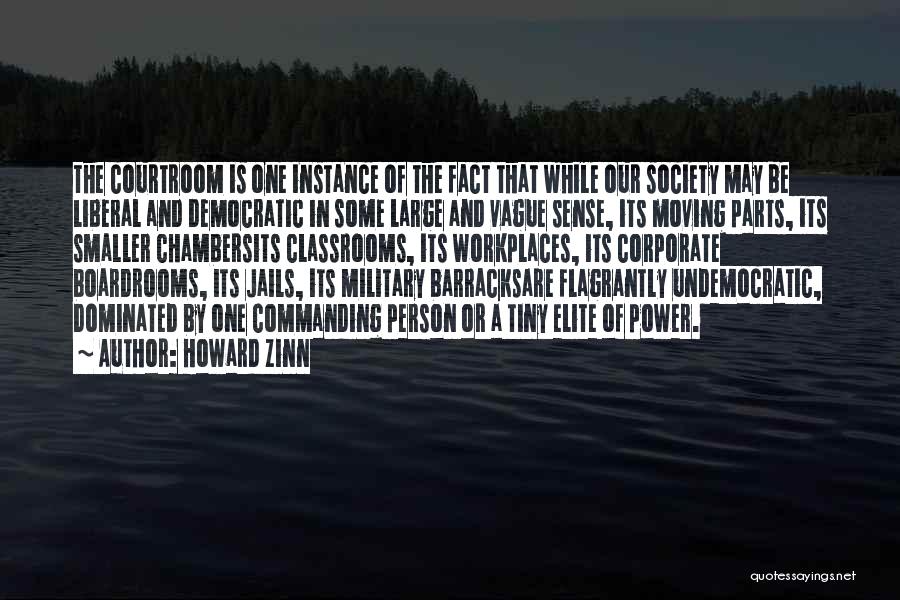 Howard Zinn Quotes: The Courtroom Is One Instance Of The Fact That While Our Society May Be Liberal And Democratic In Some Large