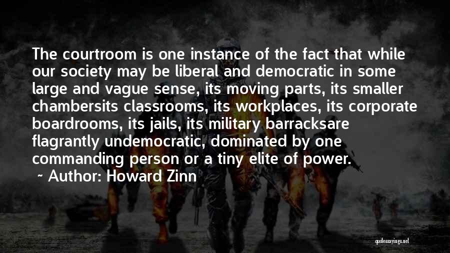 Howard Zinn Quotes: The Courtroom Is One Instance Of The Fact That While Our Society May Be Liberal And Democratic In Some Large