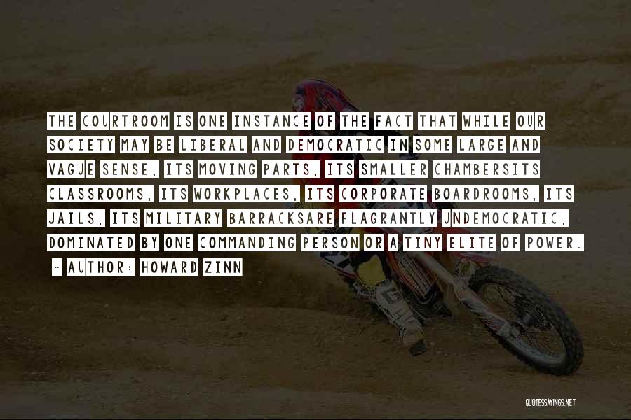 Howard Zinn Quotes: The Courtroom Is One Instance Of The Fact That While Our Society May Be Liberal And Democratic In Some Large