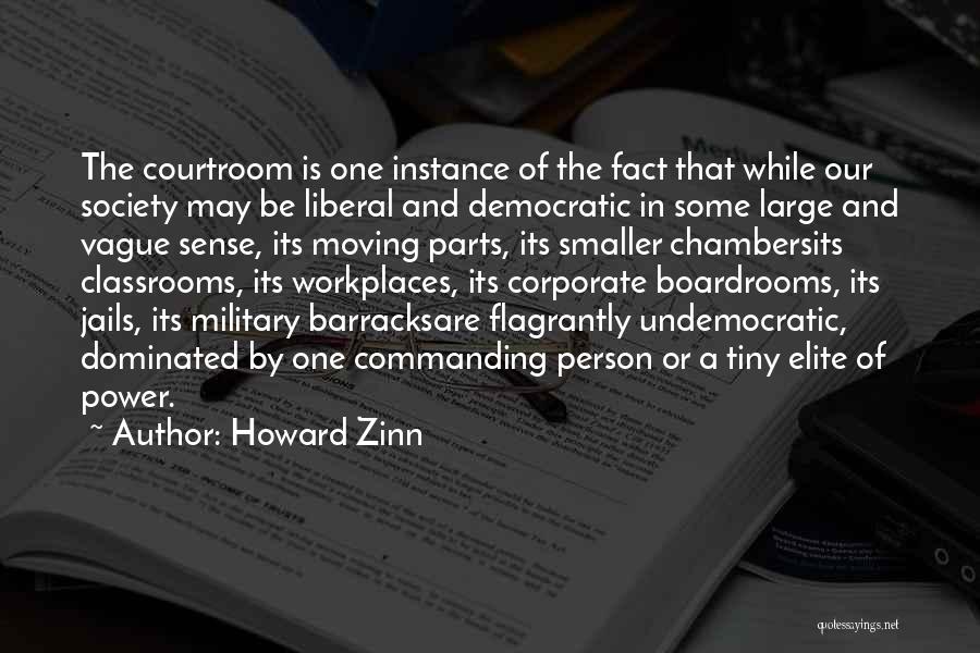 Howard Zinn Quotes: The Courtroom Is One Instance Of The Fact That While Our Society May Be Liberal And Democratic In Some Large