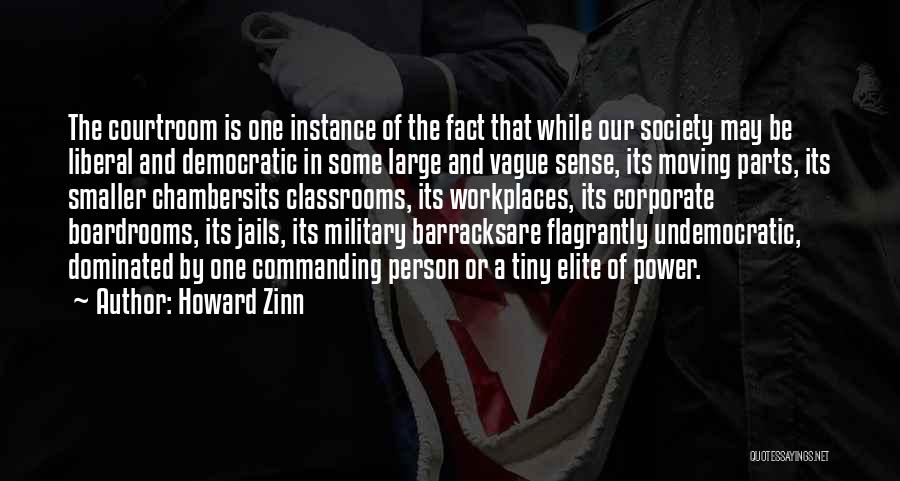 Howard Zinn Quotes: The Courtroom Is One Instance Of The Fact That While Our Society May Be Liberal And Democratic In Some Large
