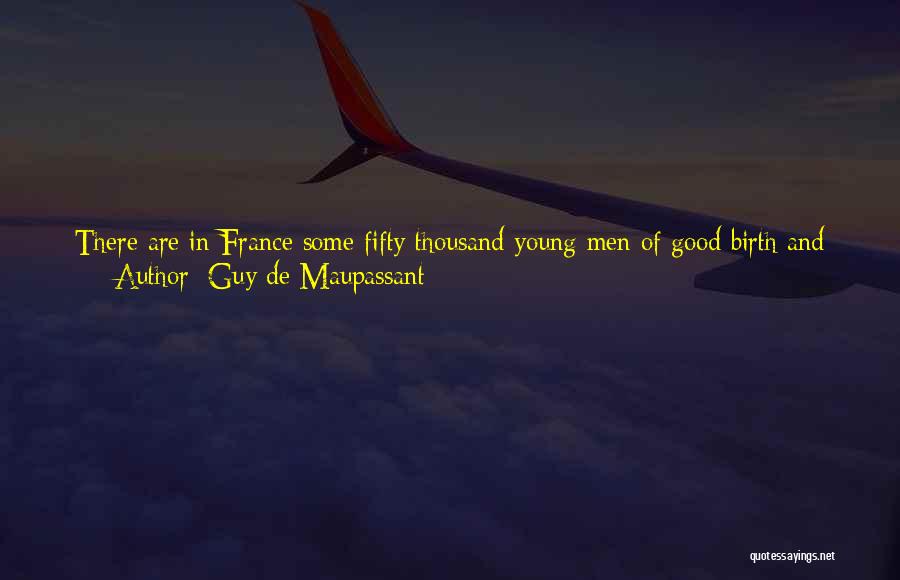 Guy De Maupassant Quotes: There Are In France Some Fifty Thousand Young Men Of Good Birth And Fairly Well Off Who Are Encouraged To