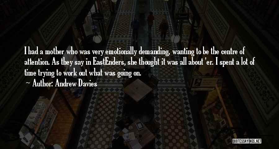 Andrew Davies Quotes: I Had A Mother Who Was Very Emotionally Demanding, Wanting To Be The Centre Of Attention. As They Say In