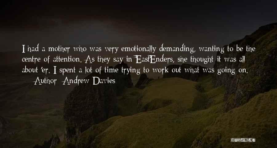 Andrew Davies Quotes: I Had A Mother Who Was Very Emotionally Demanding, Wanting To Be The Centre Of Attention. As They Say In