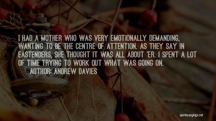 Andrew Davies Quotes: I Had A Mother Who Was Very Emotionally Demanding, Wanting To Be The Centre Of Attention. As They Say In