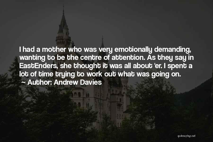 Andrew Davies Quotes: I Had A Mother Who Was Very Emotionally Demanding, Wanting To Be The Centre Of Attention. As They Say In