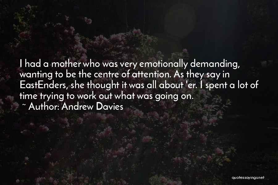 Andrew Davies Quotes: I Had A Mother Who Was Very Emotionally Demanding, Wanting To Be The Centre Of Attention. As They Say In