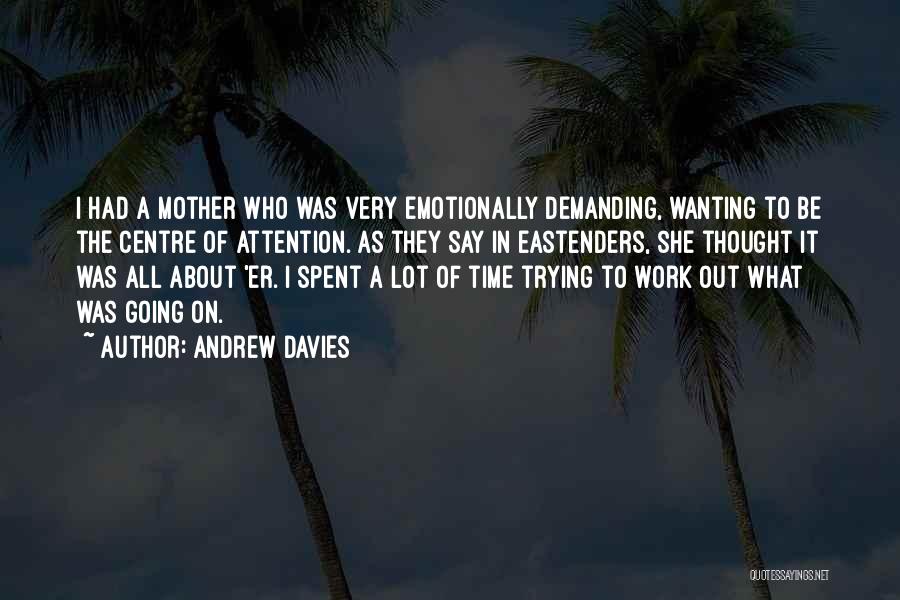 Andrew Davies Quotes: I Had A Mother Who Was Very Emotionally Demanding, Wanting To Be The Centre Of Attention. As They Say In