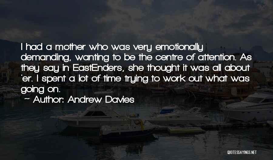 Andrew Davies Quotes: I Had A Mother Who Was Very Emotionally Demanding, Wanting To Be The Centre Of Attention. As They Say In