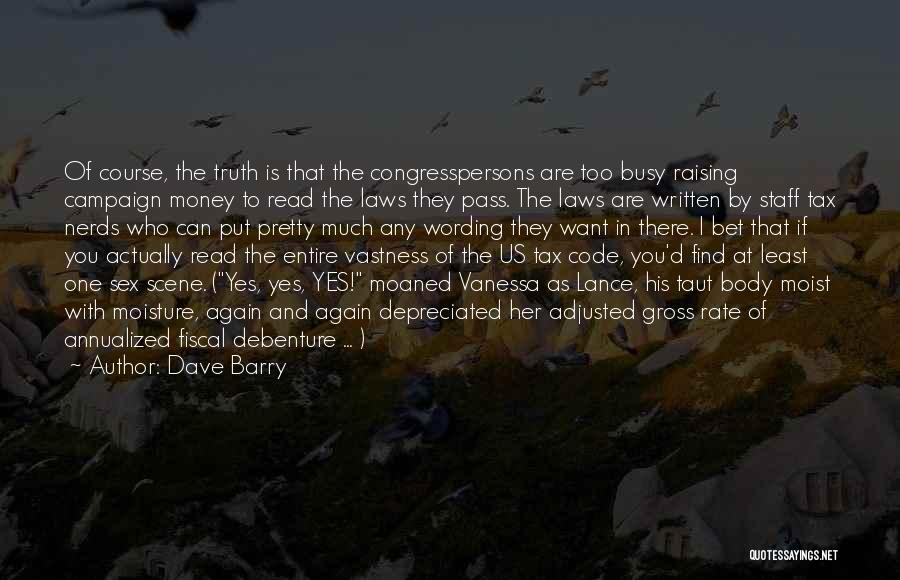 Dave Barry Quotes: Of Course, The Truth Is That The Congresspersons Are Too Busy Raising Campaign Money To Read The Laws They Pass.